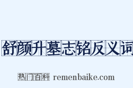 舒颜升墓志铭反义词是什么意思的图片